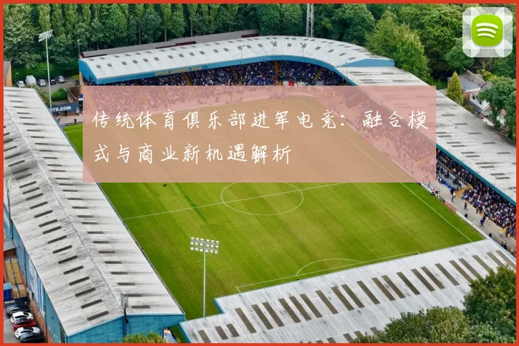 传统体育俱乐部进军电竞：融合模式与商业新机遇解析