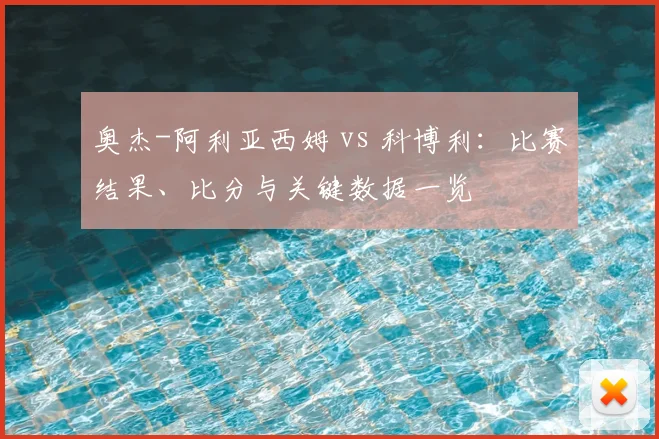 奥杰-阿利亚西姆 vs 科博利：比赛结果、比分与关键数据一览
