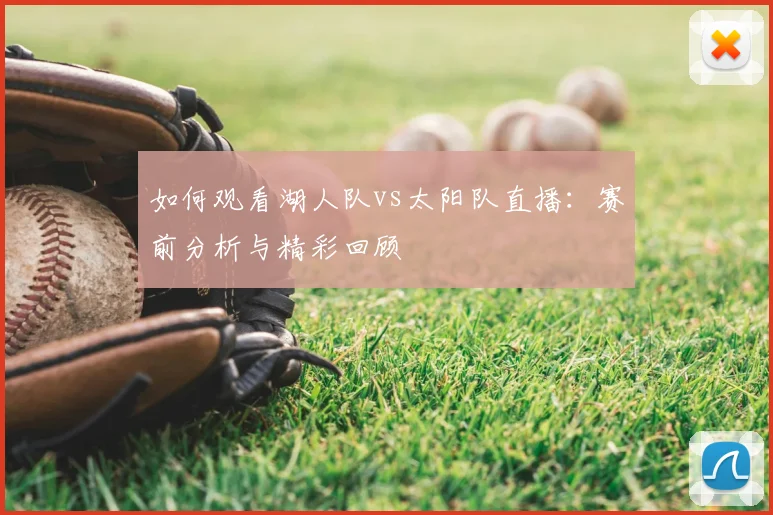 如何观看湖人队vs太阳队直播：赛前分析与精彩回顾