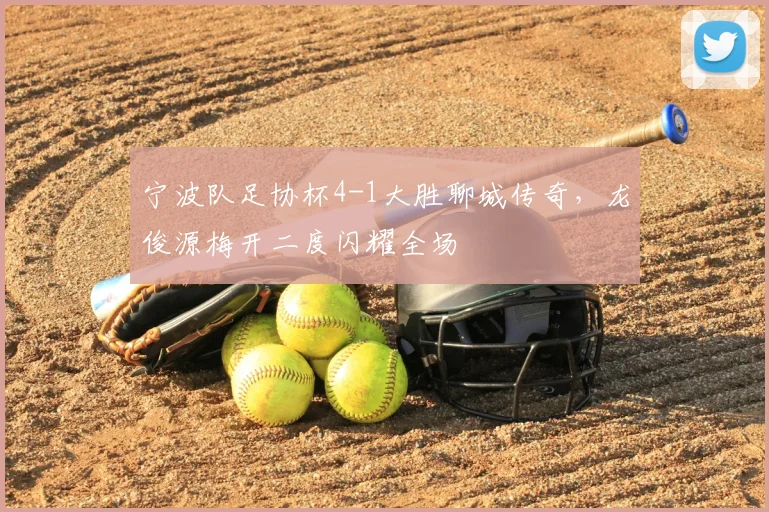 宁波队足协杯4-1大胜聊城传奇，龙俊源梅开二度闪耀全场