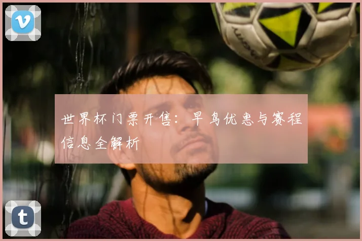 世界杯门票开售：早鸟优惠与赛程信息全解析