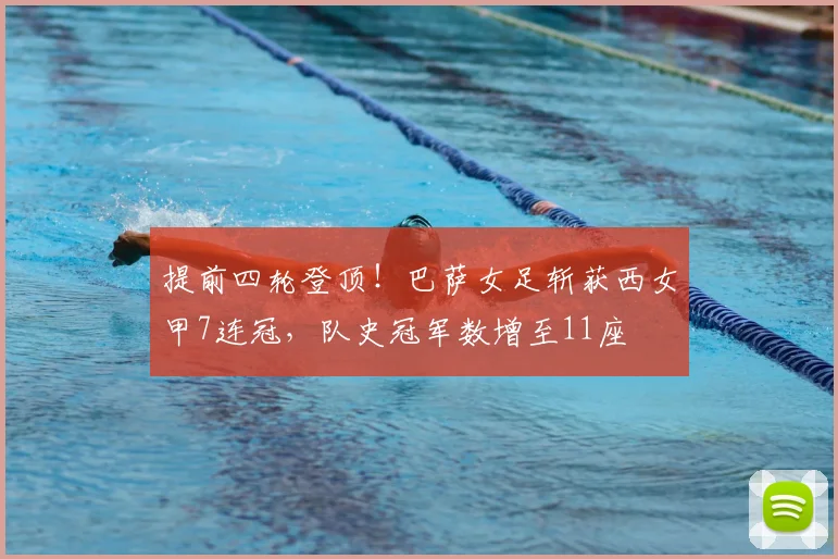 提前四轮登顶!巴萨女足斩获西女甲7连冠,队史冠军数增至11座