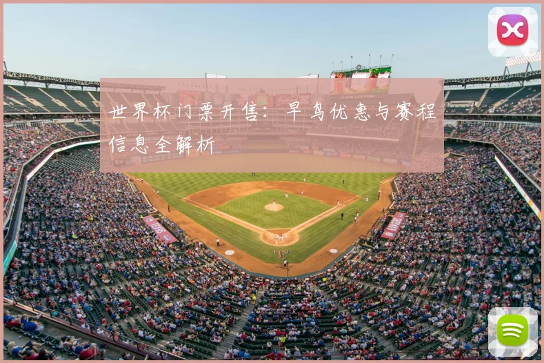 世界杯门票开售:早鸟优惠与赛程信息全解析