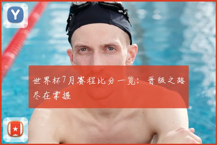 世界杯7月赛程比分一览：晋级之路尽在掌握