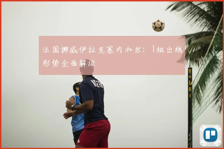 法国挪威伊拉克塞内加尔：I组出线形势全面解读
