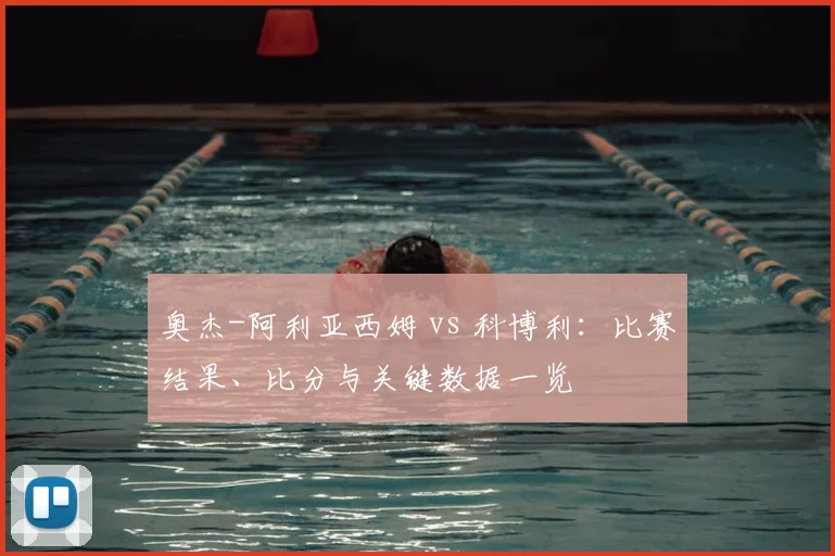 奥杰-阿利亚西姆 vs 科博利：比赛结果、比分与关键数据一览