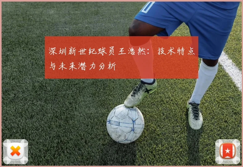 深圳新世纪球员王浩然:技术特点与未来潜力分析