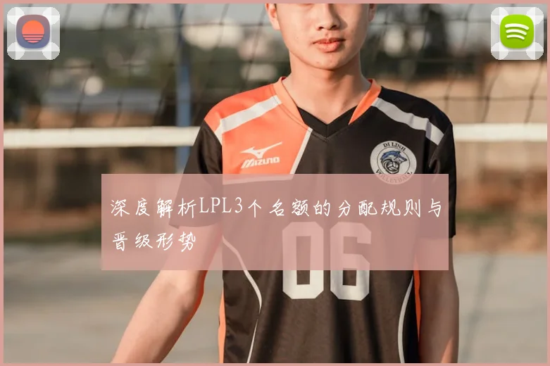 深度解析LPL3个名额的分配规则与晋级形势