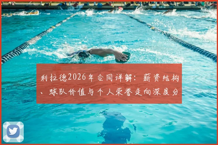 利拉德2026年合同详解:薪资结构、球队价值与个人荣誉走向深度分析